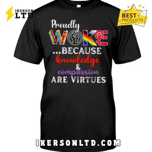 Proudly Woke Because Knowledge And Compassion Are Virtues Shirt Proudly Woke Because Knowledge And Compassion Are Virtues Shirt