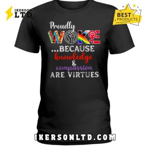 Proudly Woke Because Knowledge And Compassion Are Virtues Shirt Proudly Woke Because Knowledge And Compassion Are Virtues Shirt