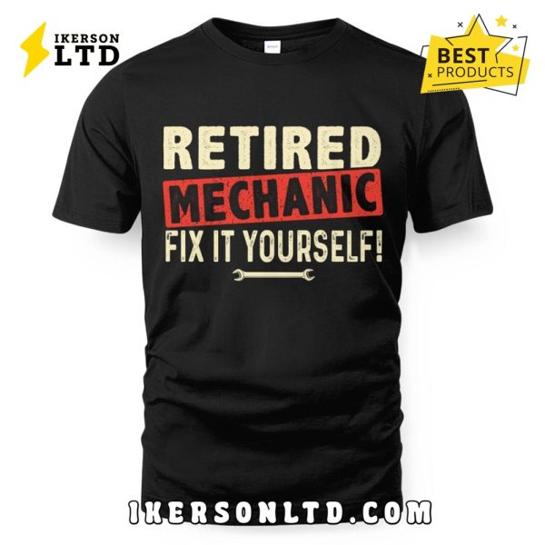 Retired Mechanic – Fix It Yourself Funny Quote Shirt