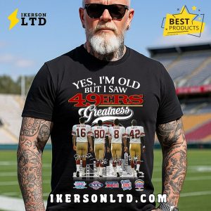 Yes, I’m Old But I Saw Greatness 49Ers T-Shirt Yes, I’m Old But I Saw Greatness 49Ers T-Shirt